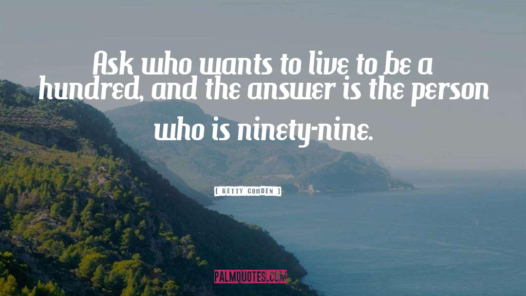 Betty Comden Quotes: Ask who wants to live