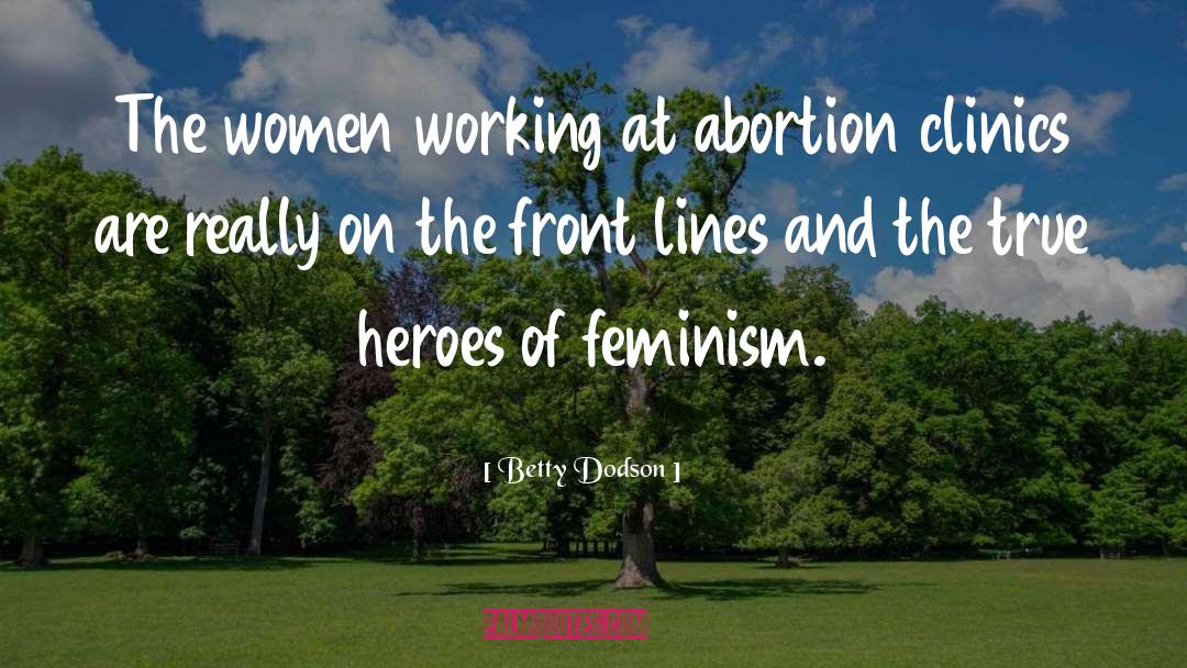 Betty Dodson Quotes: The women working at abortion