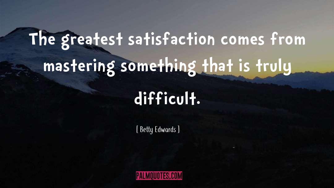 Betty Edwards Quotes: The greatest satisfaction comes from