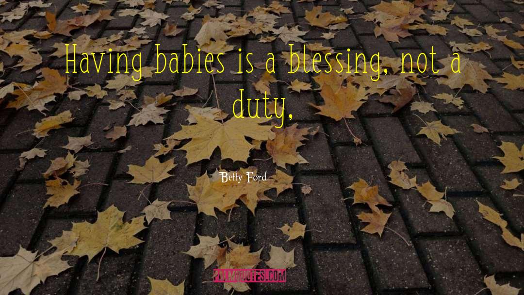 Betty Ford Quotes: Having babies is a blessing,