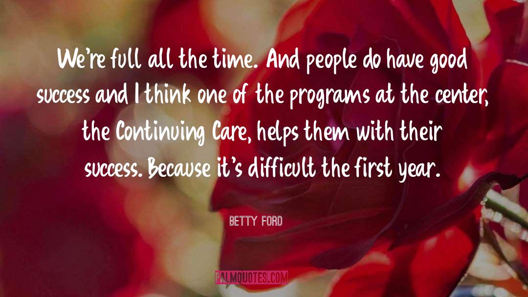 Betty Ford Quotes: We're full all the time.