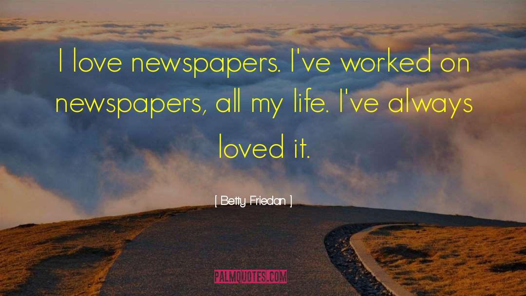 Betty Friedan Quotes: I love newspapers. I've worked