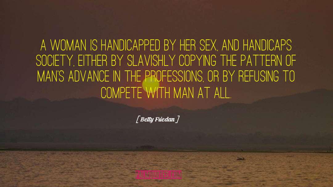 Betty Friedan Quotes: A woman is handicapped by