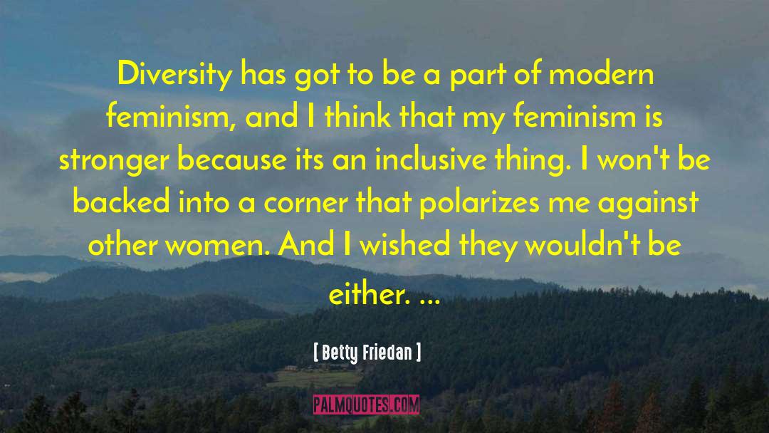 Betty Friedan Quotes: Diversity has got to be