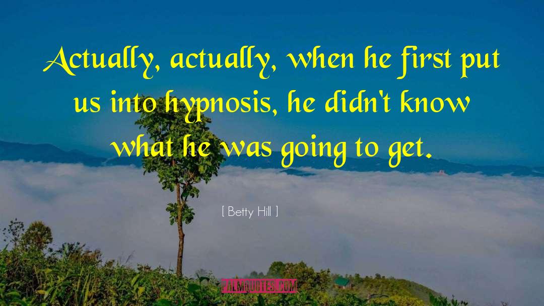 Betty Hill Quotes: Actually, actually, when he first