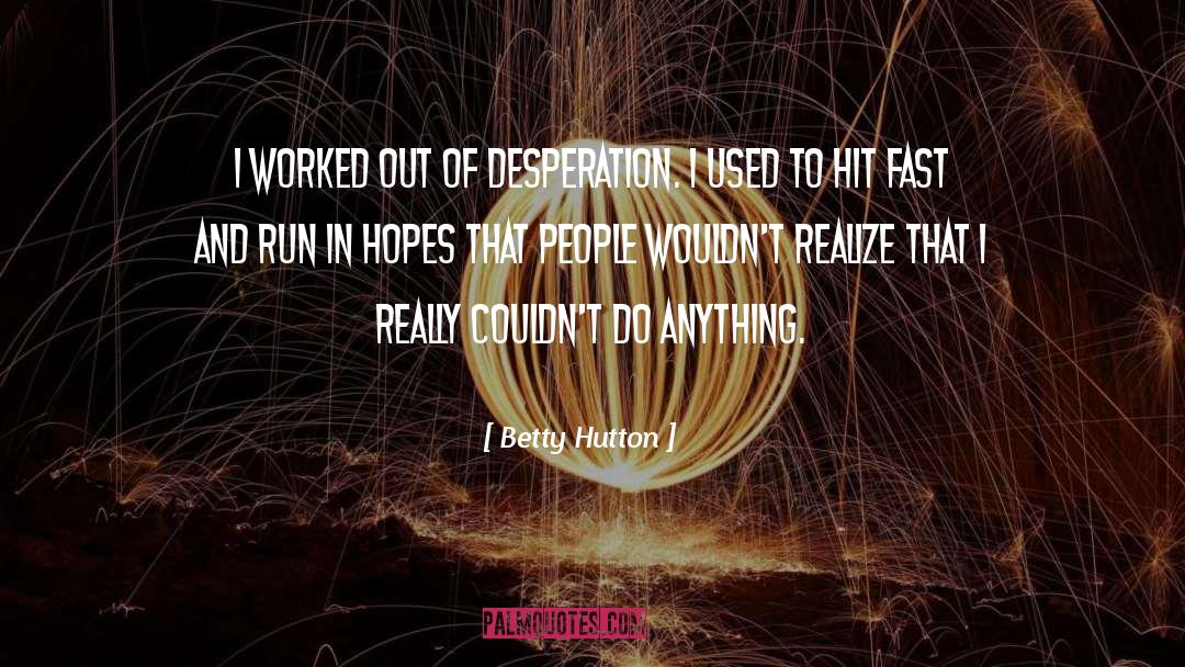 Betty Hutton Quotes: I worked out of desperation.