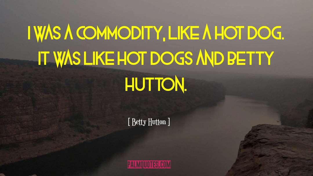 Betty Hutton Quotes: I was a commodity, like