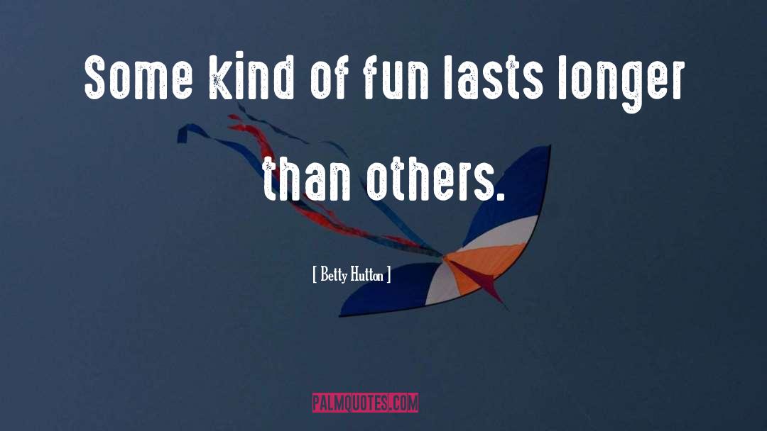 Betty Hutton Quotes: Some kind of fun lasts