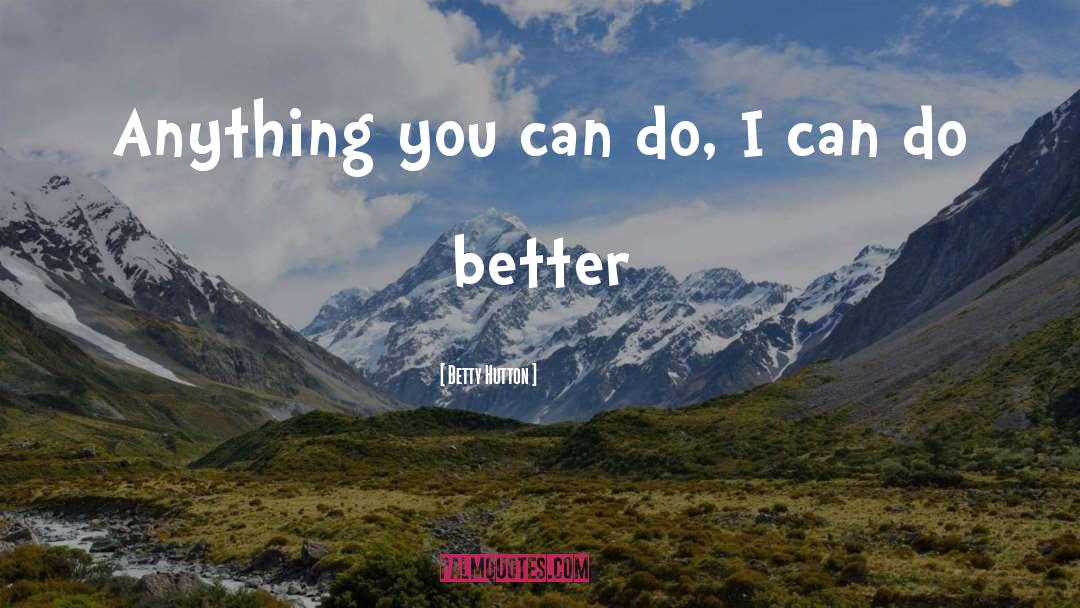 Betty Hutton Quotes: Anything you can do, I