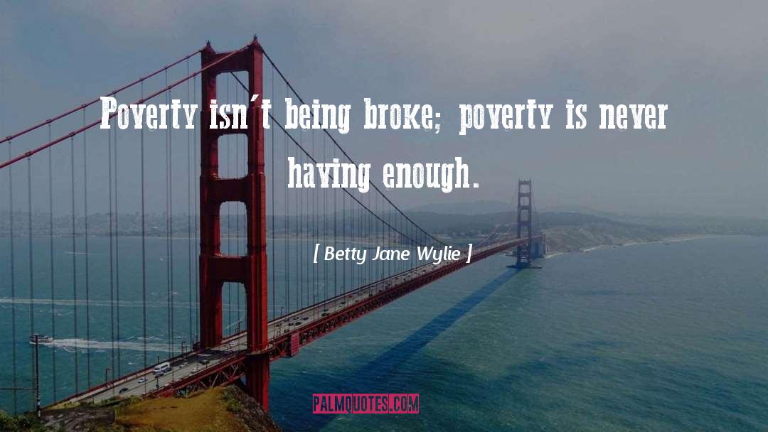 Betty Jane Wylie Quotes: Poverty isn't being broke; poverty
