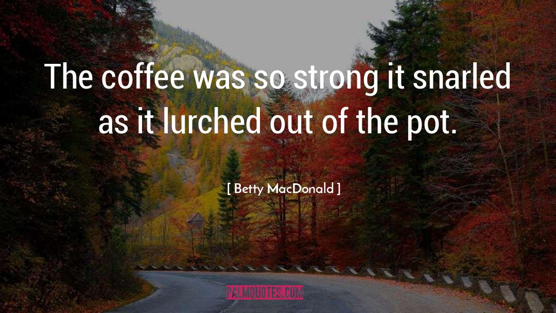 Betty MacDonald Quotes: The coffee was so strong