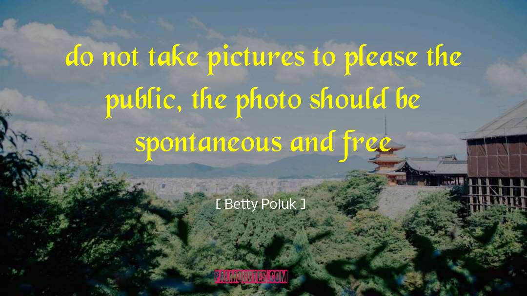 Betty Poluk Quotes: do not take pictures to