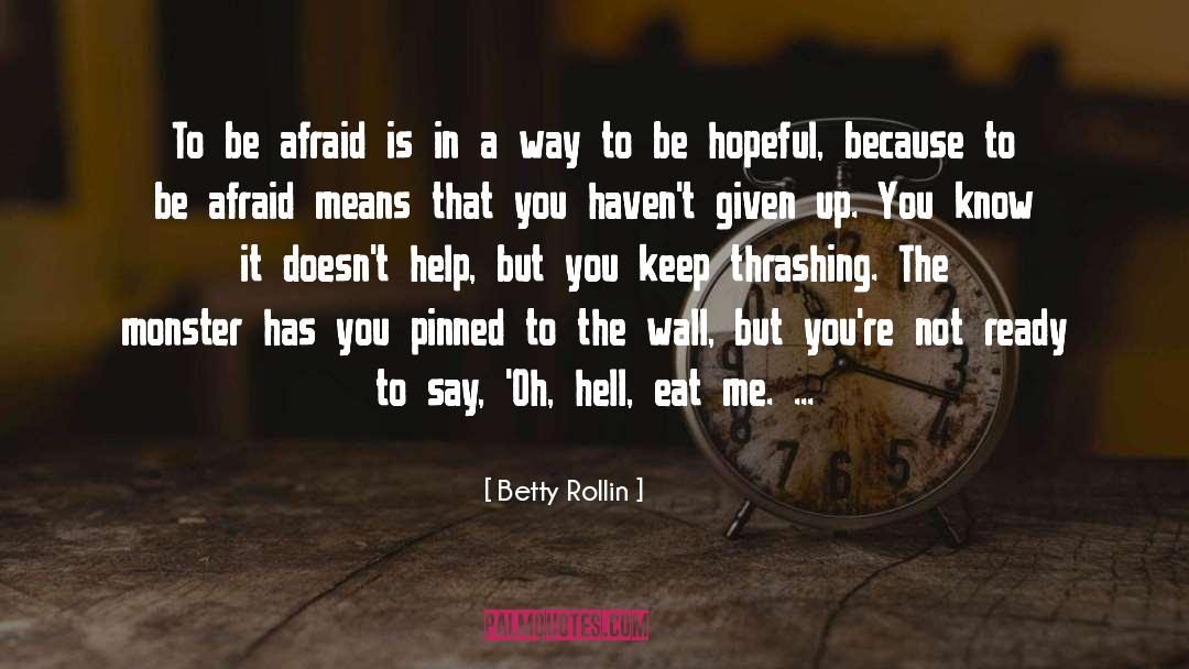 Betty Rollin Quotes: To be afraid is in