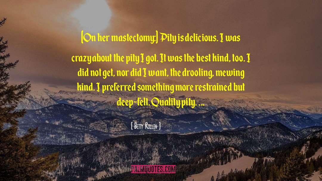 Betty Rollin Quotes: [On her mastectomy:] Pity is