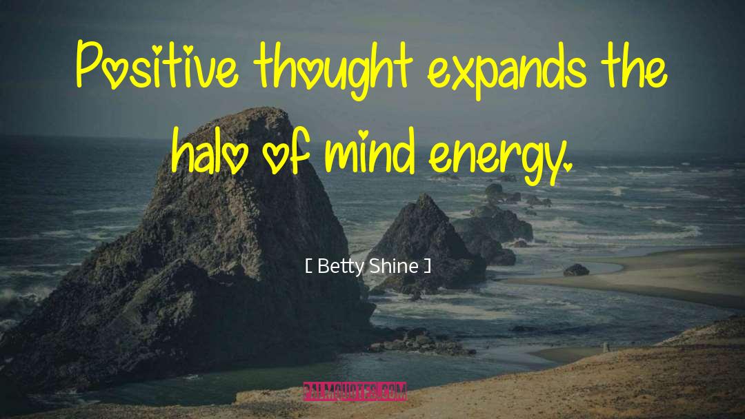 Betty Shine Quotes: Positive thought expands the halo