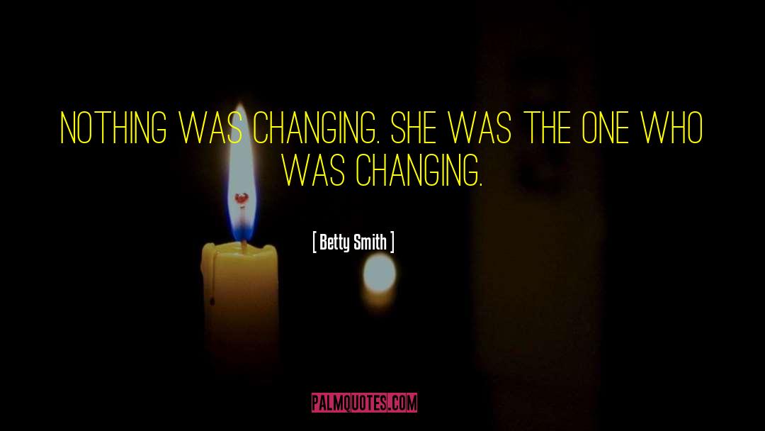 Betty  Smith Quotes: Nothing was changing. She was