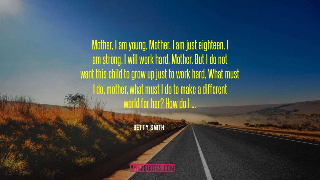 Betty  Smith Quotes: Mother, I am young. Mother,
