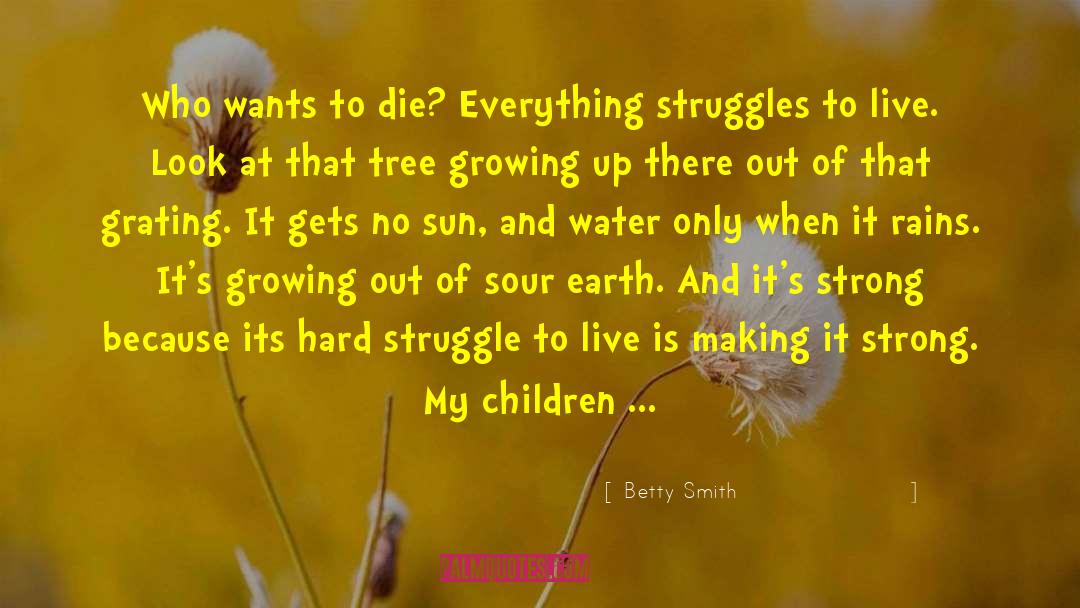 Betty  Smith Quotes: Who wants to die? Everything