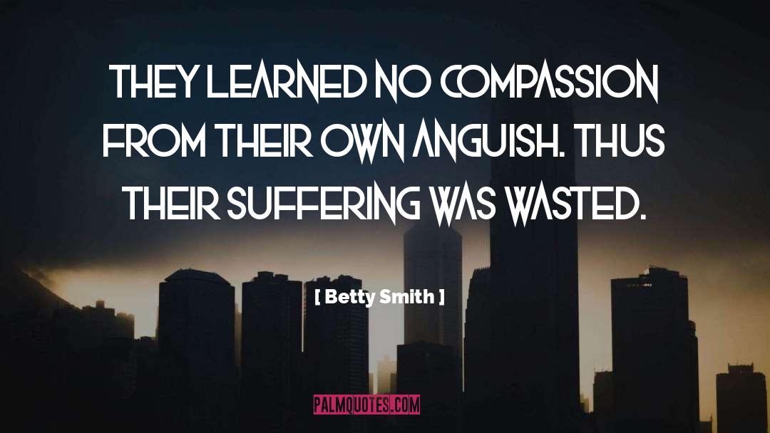 Betty  Smith Quotes: They learned no compassion from