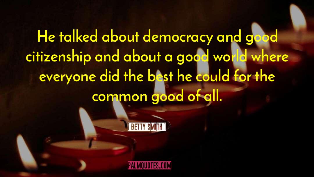 Betty  Smith Quotes: He talked about democracy and