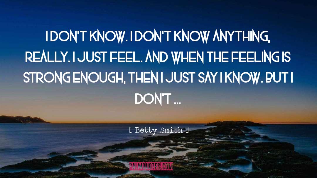 Betty  Smith Quotes: I don't know. I don't