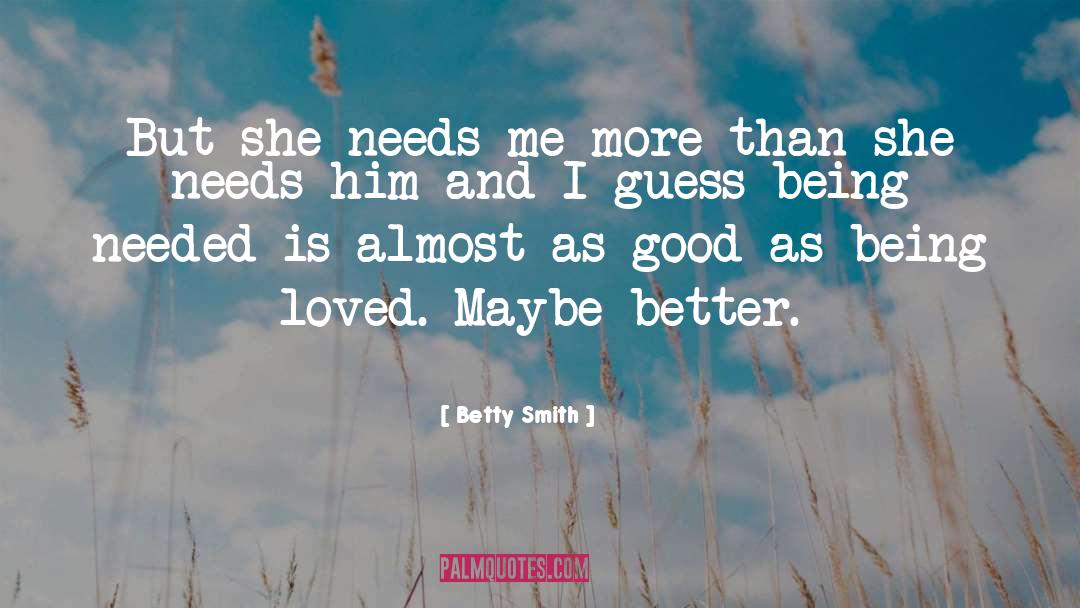Betty  Smith Quotes: But she needs me more