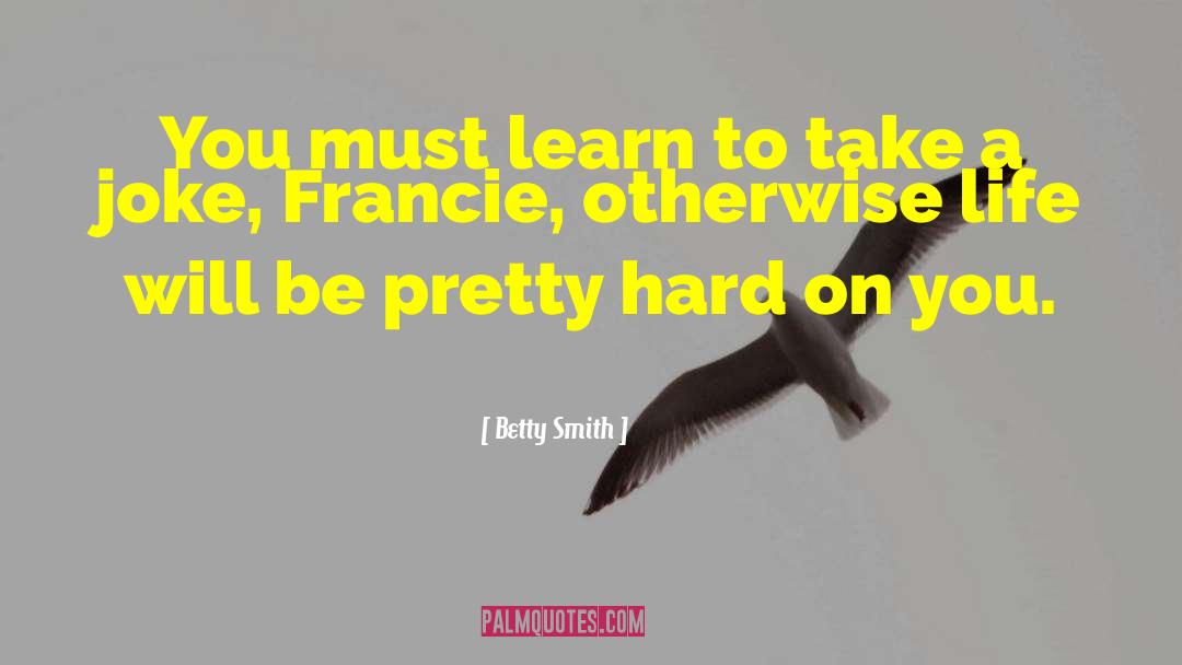 Betty  Smith Quotes: You must learn to take