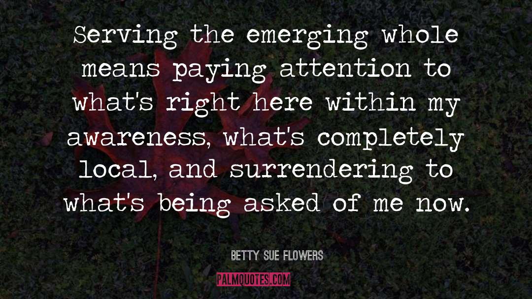 Betty Sue Flowers Quotes: Serving the emerging whole means