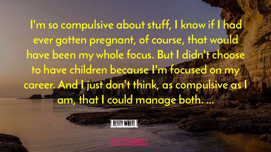 Betty White Quotes: I'm so compulsive about stuff,