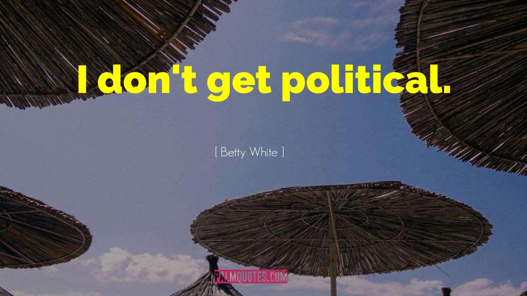 Betty White Quotes: I don't get political.