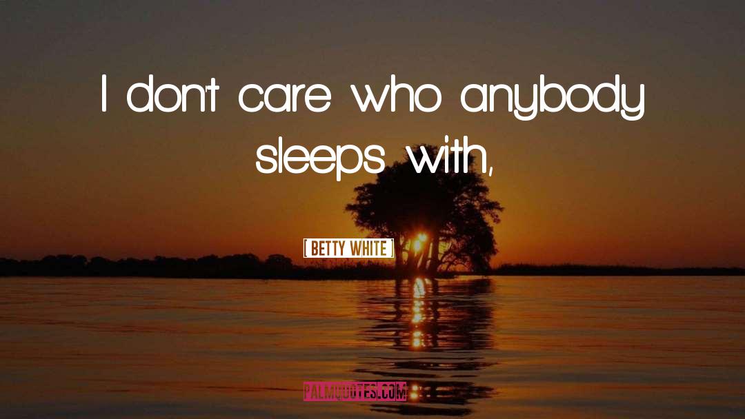 Betty White Quotes: I don't care who anybody