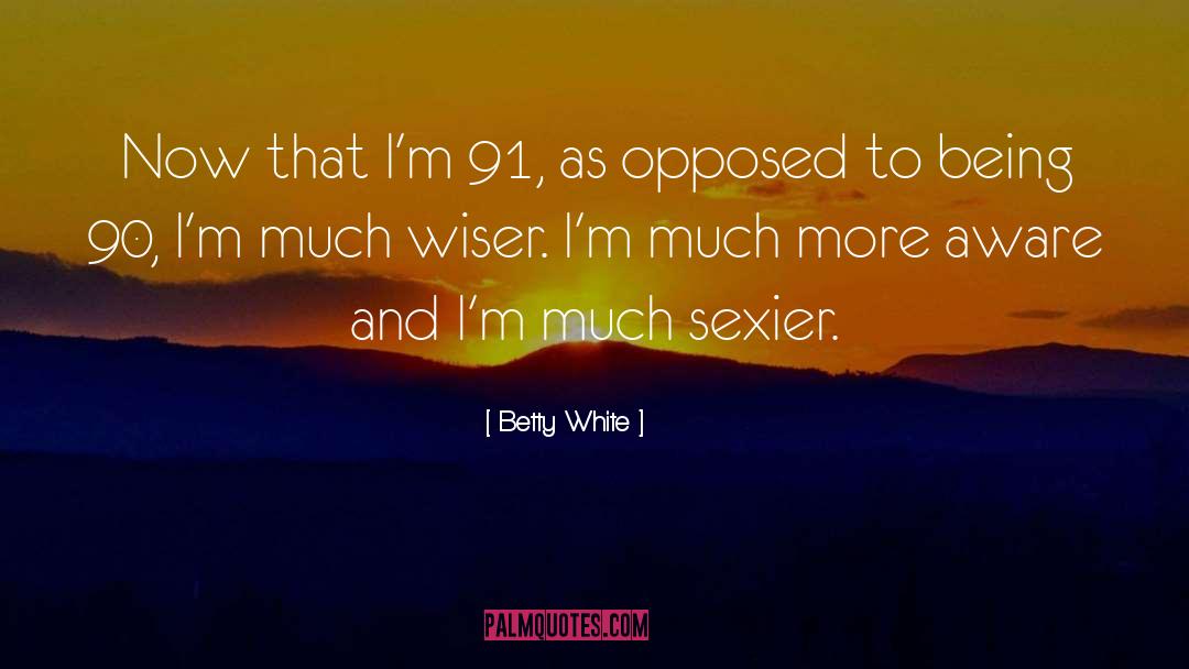 Betty White Quotes: Now that I'm 91, as