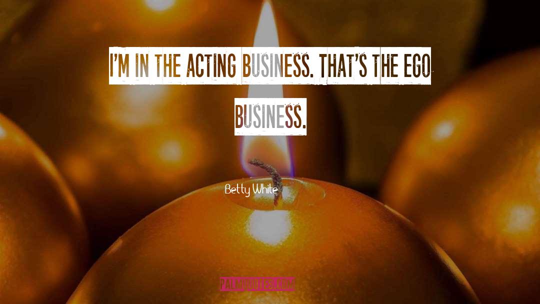 Betty White Quotes: I'm in the acting business.