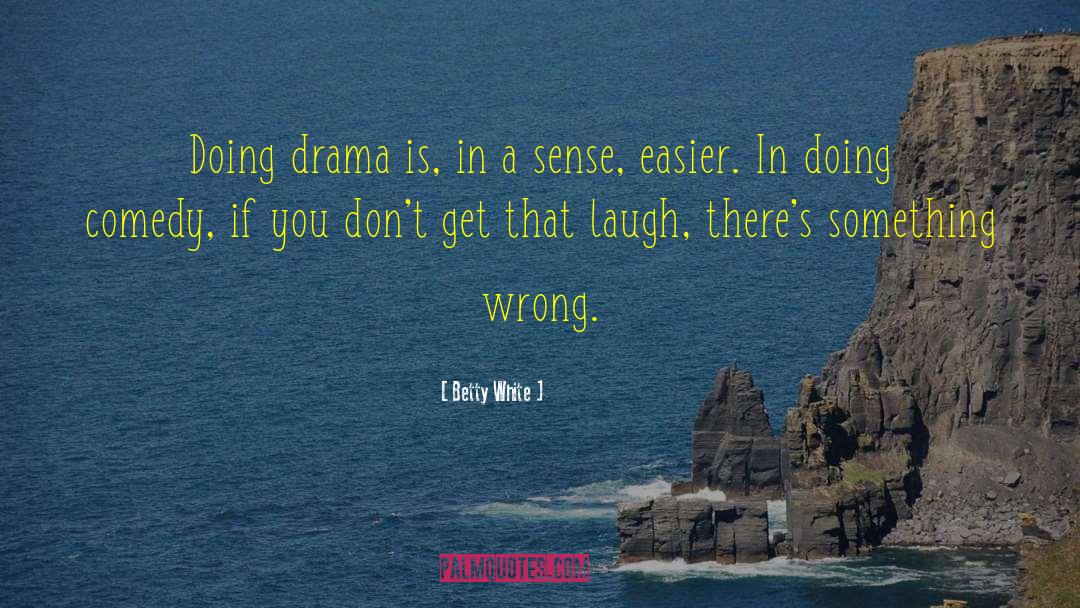 Betty White Quotes: Doing drama is, in a