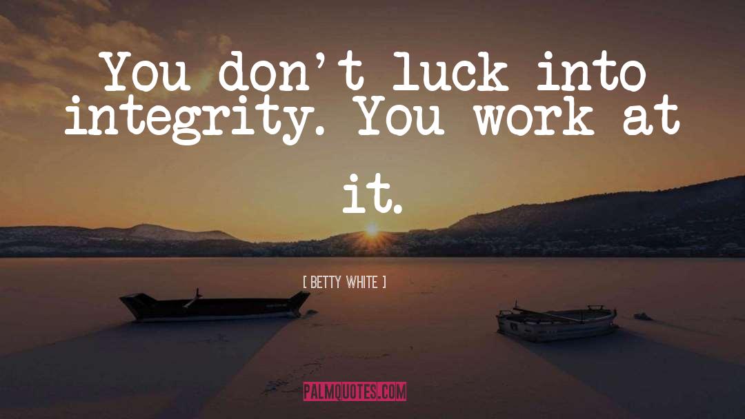 Betty White Quotes: You don't luck into integrity.