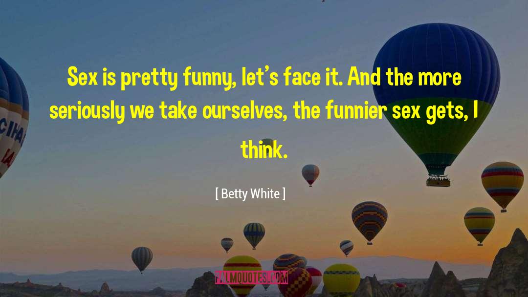 Betty White Quotes: Sex is pretty funny, let's