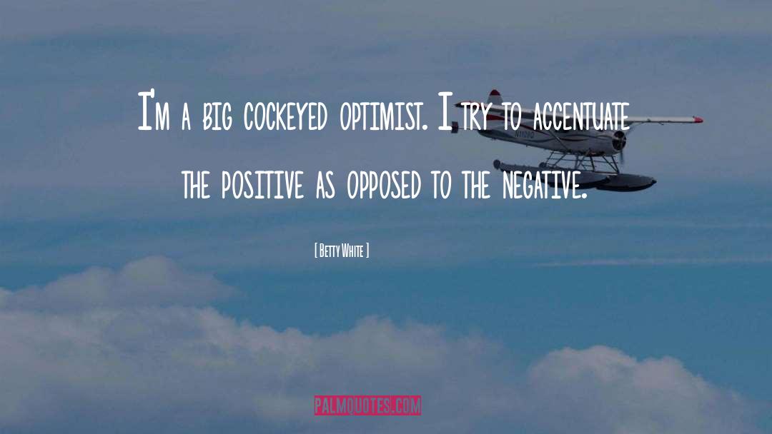 Betty White Quotes: I'm a big cockeyed optimist.