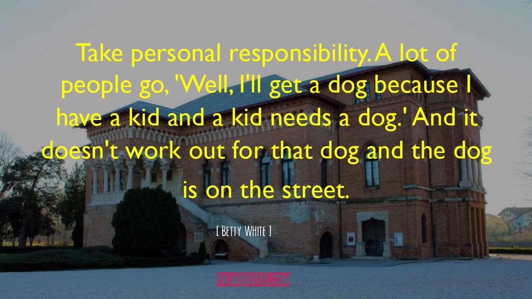Betty White Quotes: Take personal responsibility. A lot