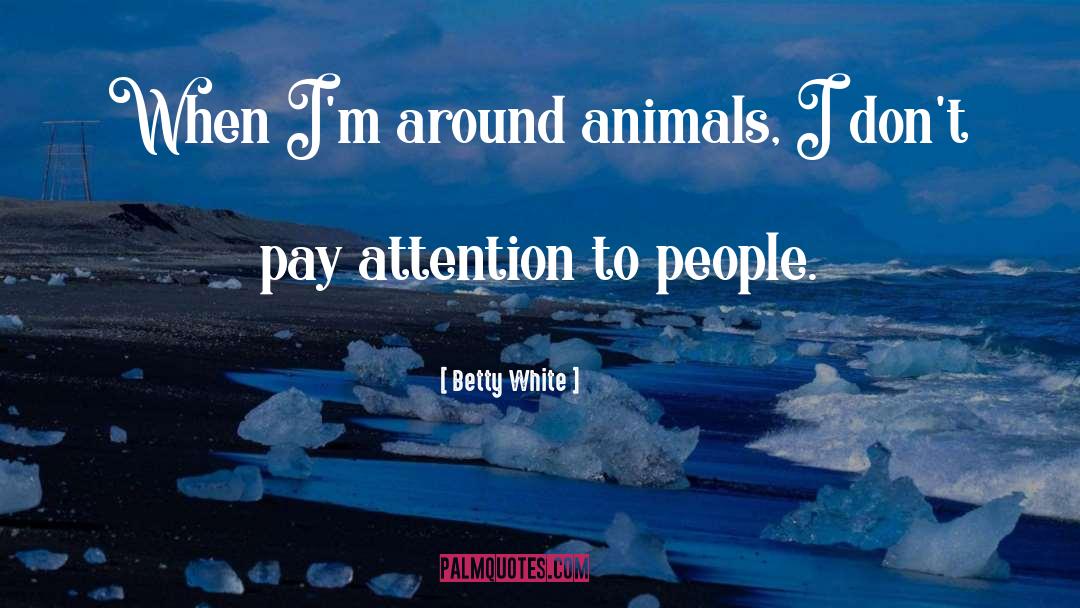 Betty White Quotes: When I'm around animals, I