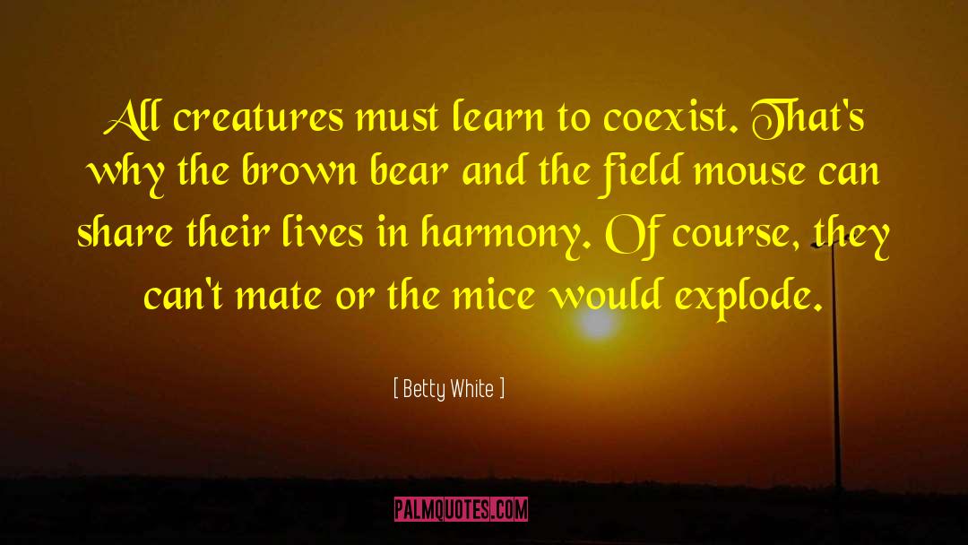 Betty White Quotes: All creatures must learn to