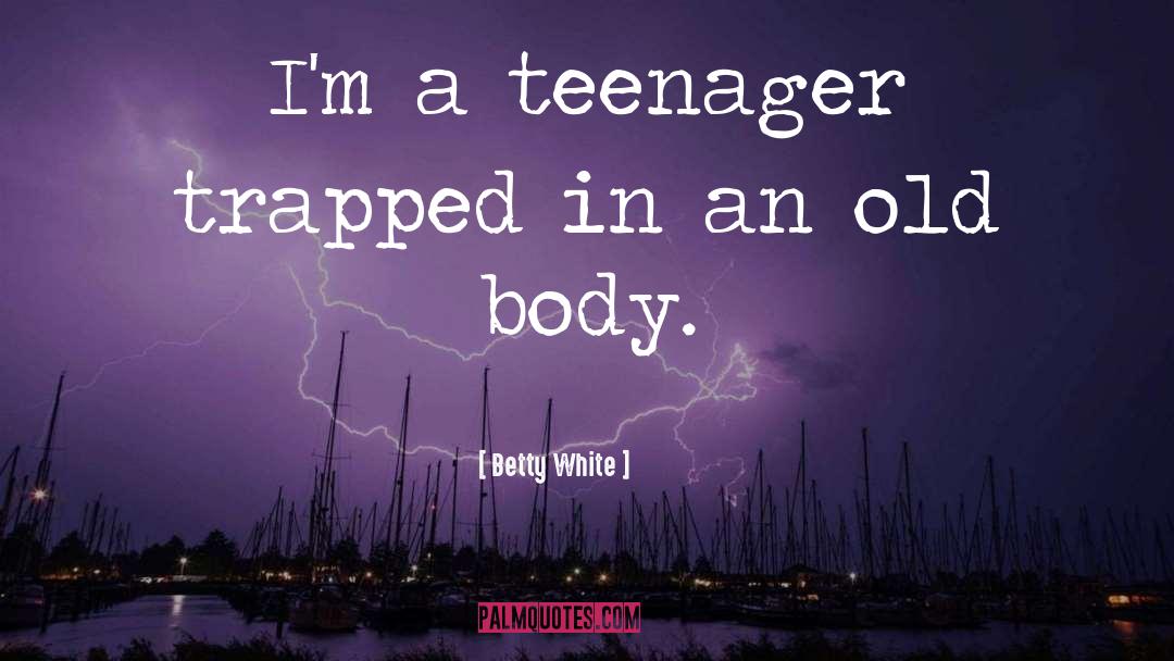 Betty White Quotes: I'm a teenager trapped in