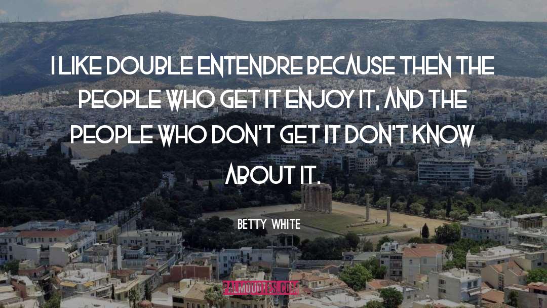 Betty White Quotes: I like double entendre because