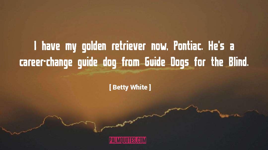 Betty White Quotes: I have my golden retriever