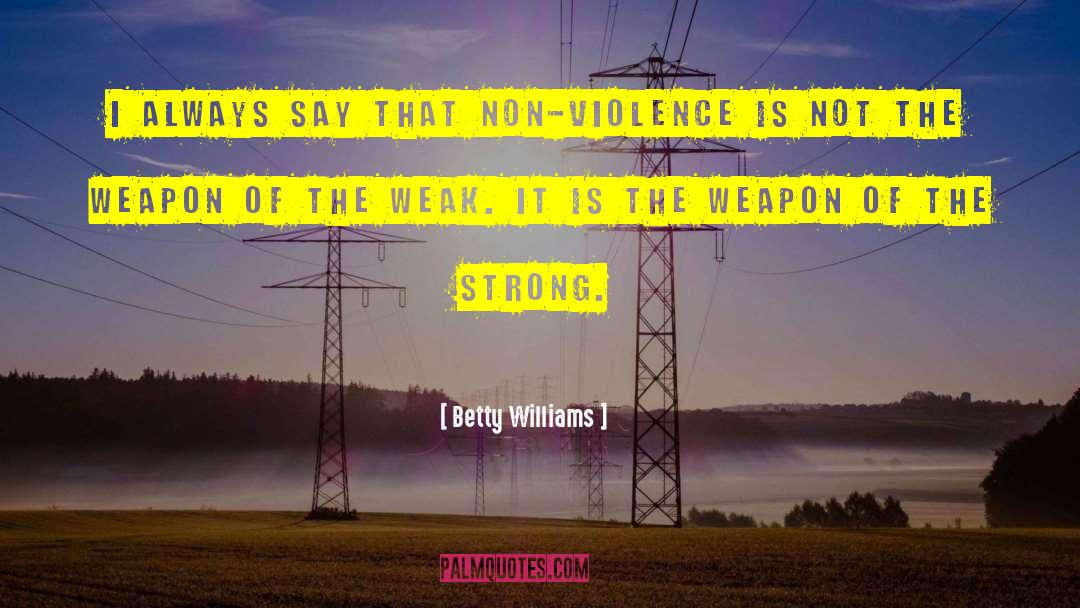 Betty Williams Quotes: I always say that non-violence