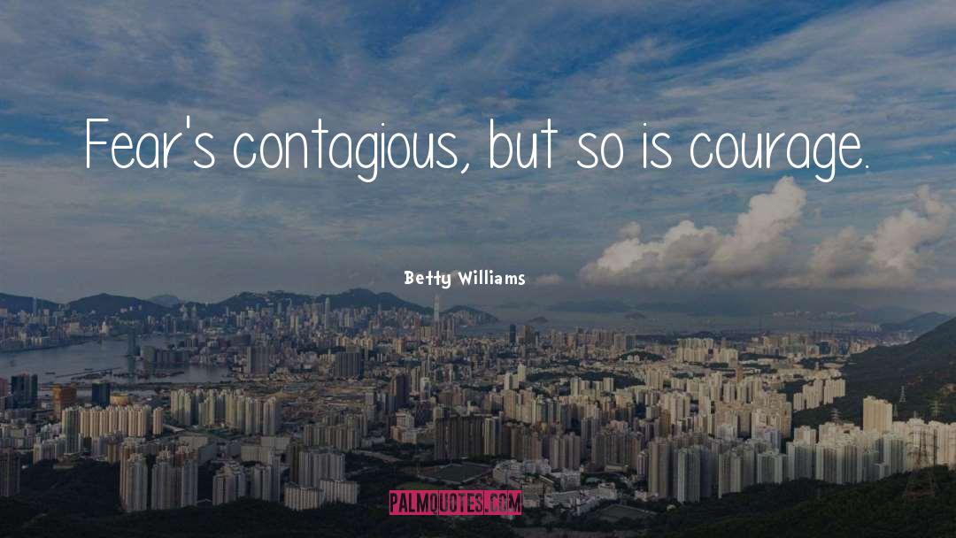 Betty Williams Quotes: Fear's contagious, but so is