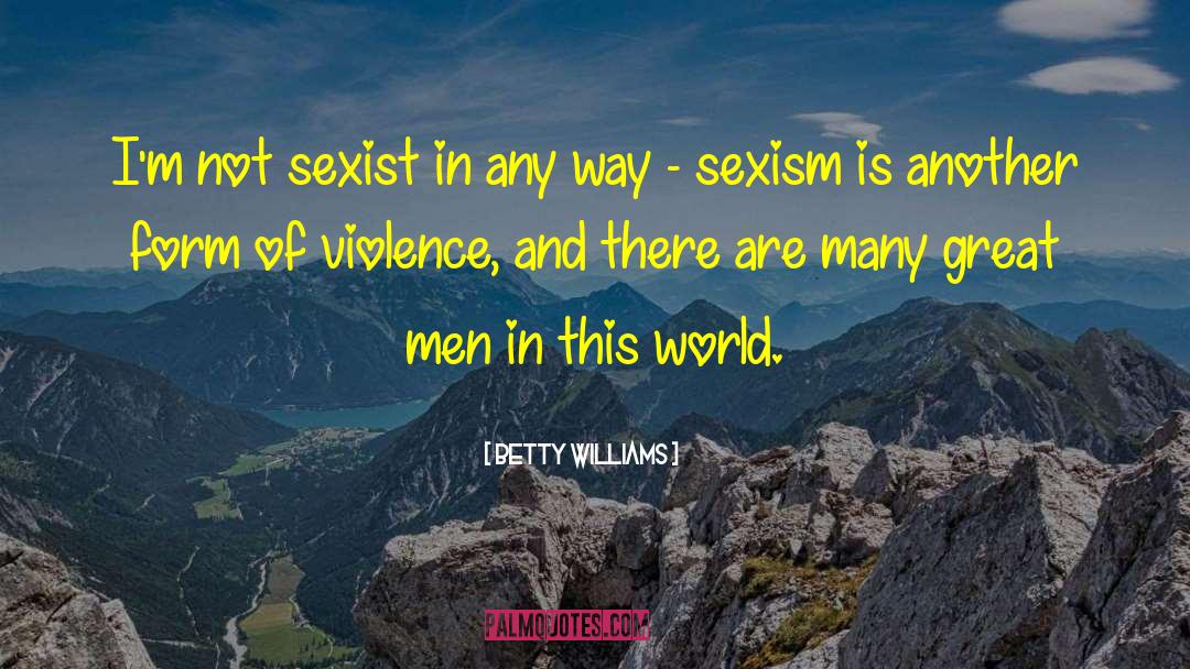 Betty Williams Quotes: I'm not sexist in any