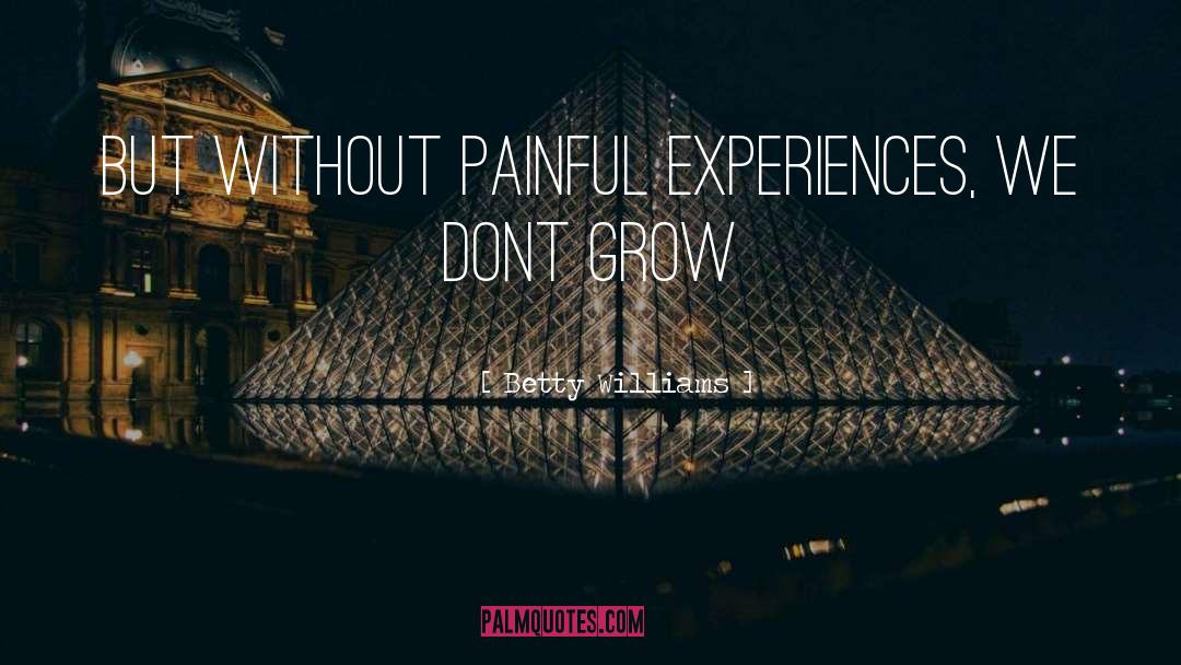 Betty Williams Quotes: But without painful experiences, we