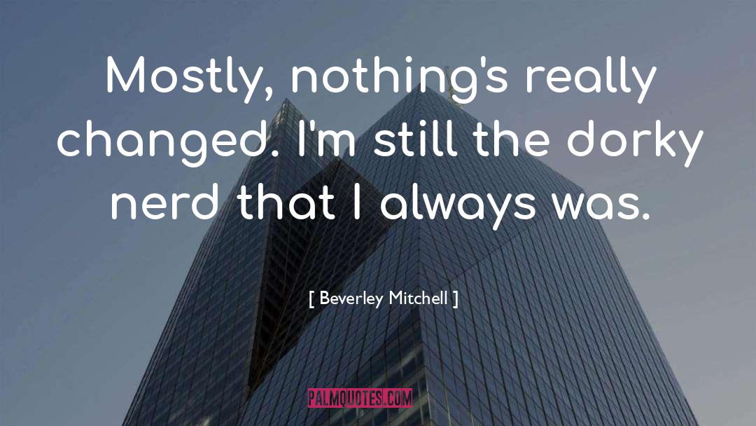 Beverley Mitchell Quotes: Mostly, nothing's really changed. I'm