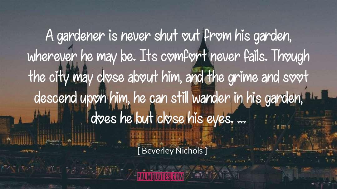 Beverley Nichols Quotes: A gardener is never shut