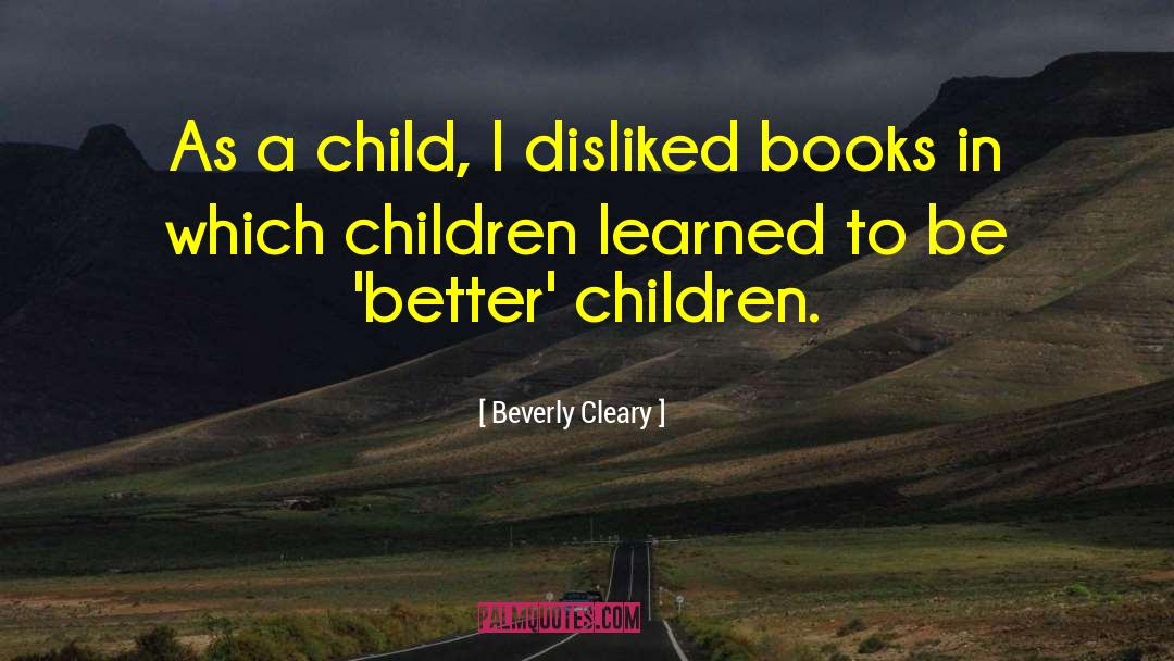 Beverly Cleary Quotes: As a child, I disliked